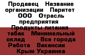 Продавец › Название организации ­ Паритет, ООО › Отрасль предприятия ­ Продукты питания, табак › Минимальный оклад ­ 1 - Все города Работа » Вакансии   . Крым,Украинка